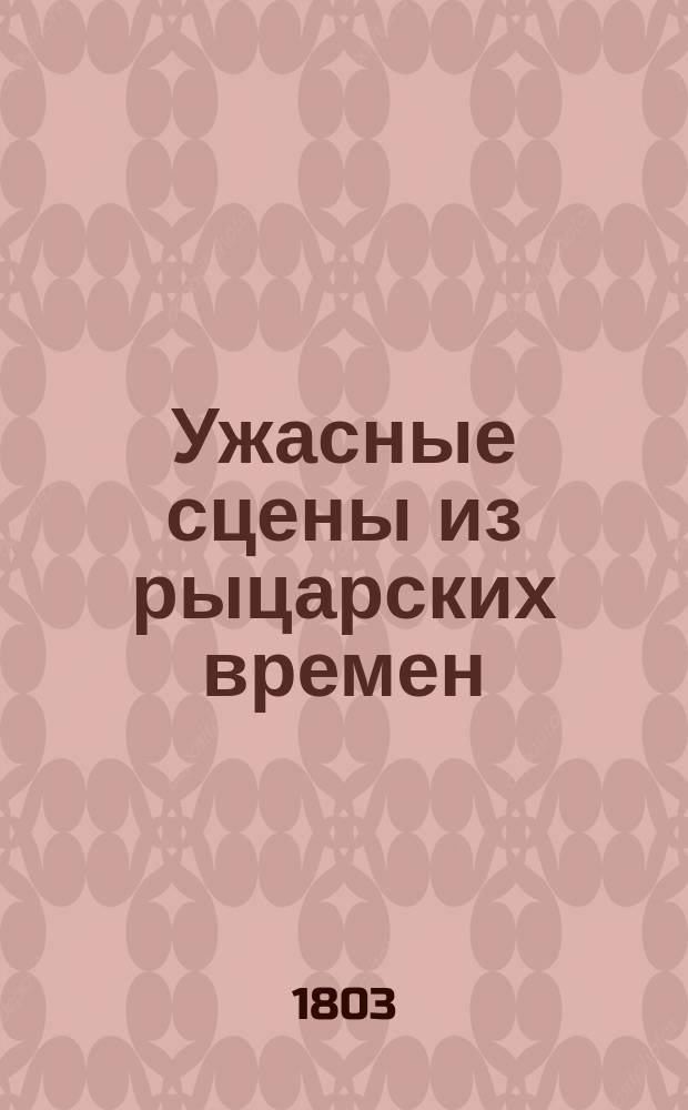 Ужасные сцены из рыцарских времен : Перевод с немецкого. Ч. 1-2. Ч. 2 : [Ужасное мщение презренного любовника. Своенравие судьбы. Царе-убийца. Эпископская злоба и рыцарское мщение]