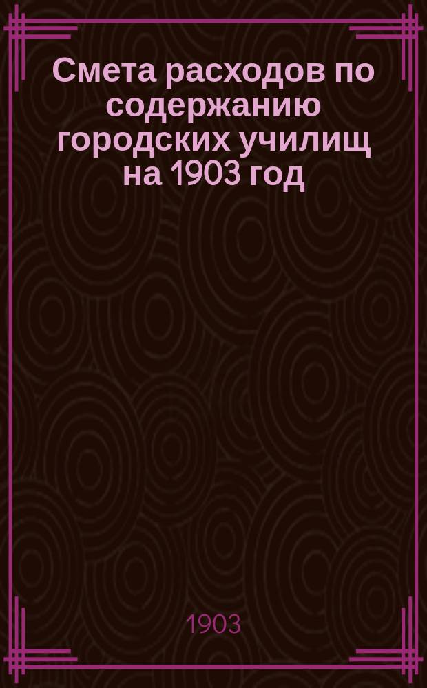 Смета расходов по содержанию городских училищ на 1903 год