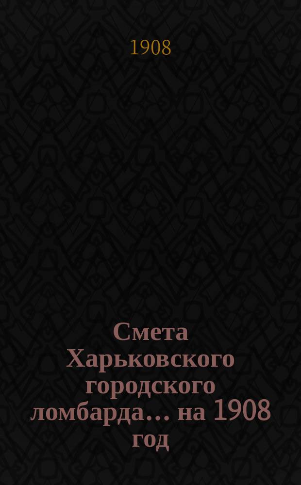 Смета Харьковского городского ломбарда... ... на 1908 год