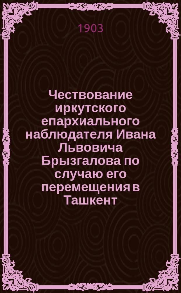 Чествование иркутского епархиального наблюдателя Ивана Львовича Брызгалова по случаю его перемещения в Ташкент