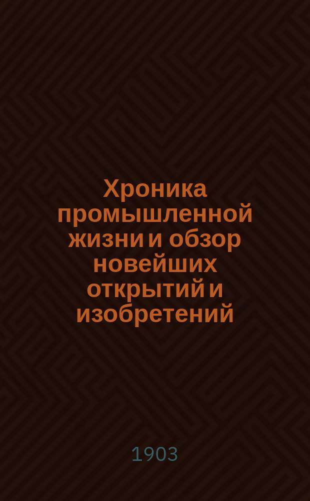 Хроника промышленной жизни и обзор новейших открытий и изобретений : Беспл. прил. журнала "Практик-монтер"