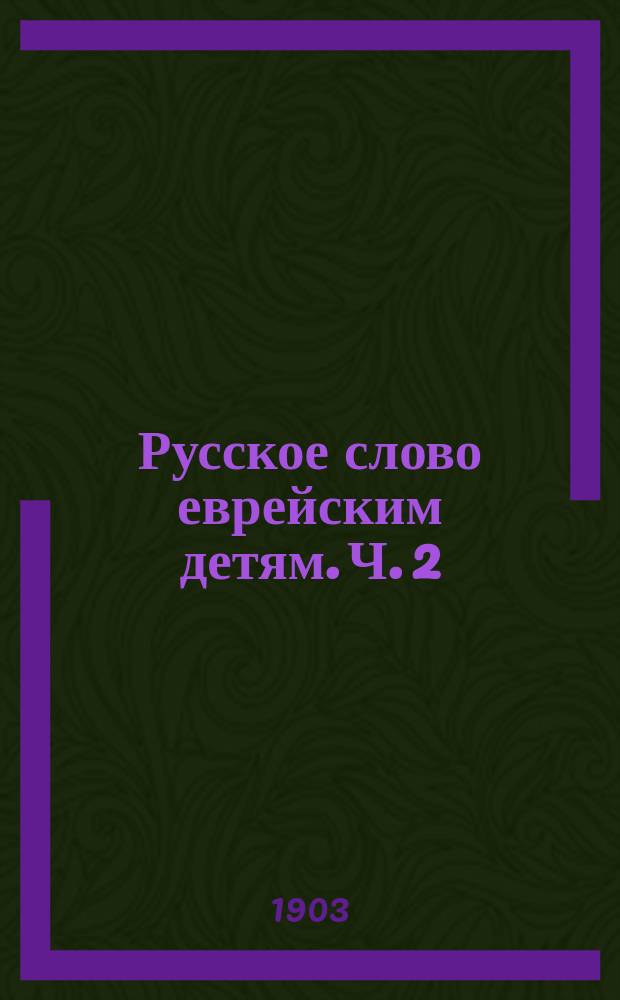 Русское слово еврейским детям. Ч. 2 : Вторая школьная книга для чтения, бесед и письменных упражнений