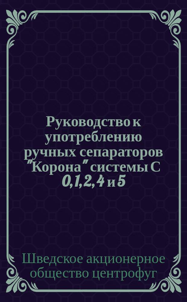 Руководство к употреблению ручных сепараторов "Корона" системы С 0, 1, 2, 4 и 5