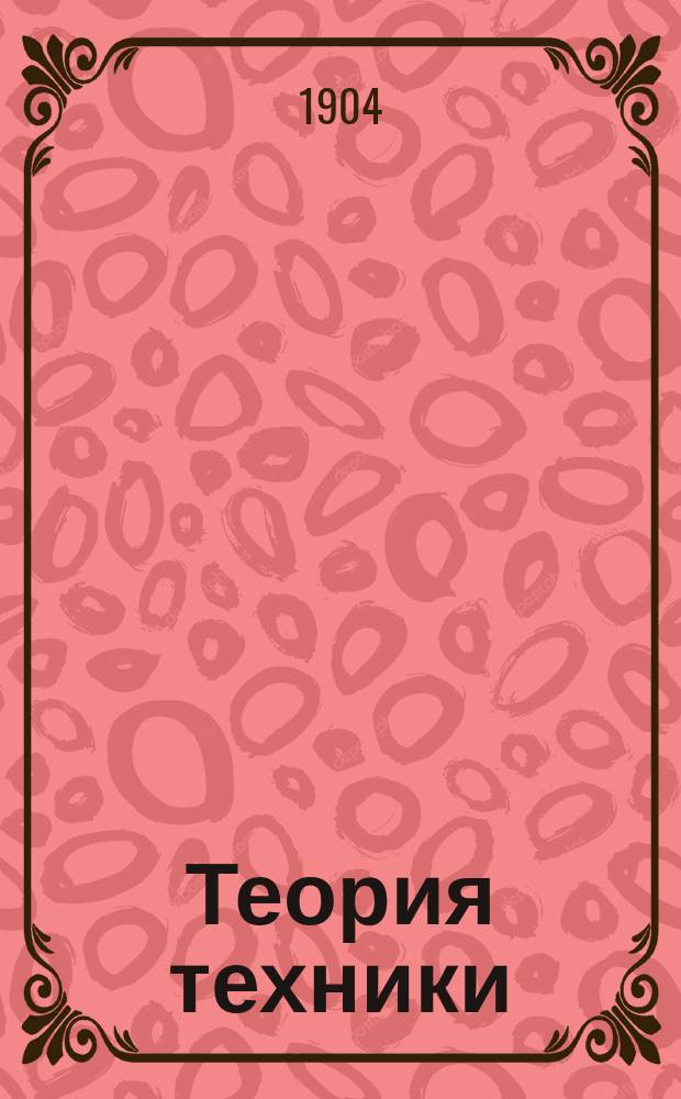 Теория техники : (Часть практическая). [Кн. 1. 3] : Конец книги 1-й