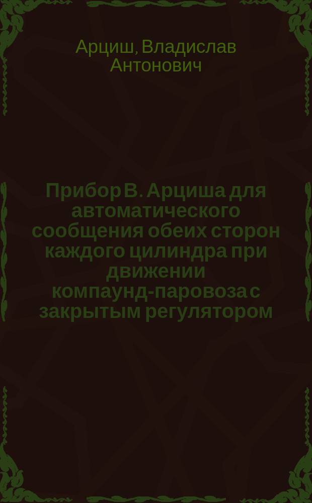 Прибор В. Арциша для автоматического сообщения обеих сторон каждого цилиндра при движении компаунд-паровоза с закрытым регулятором