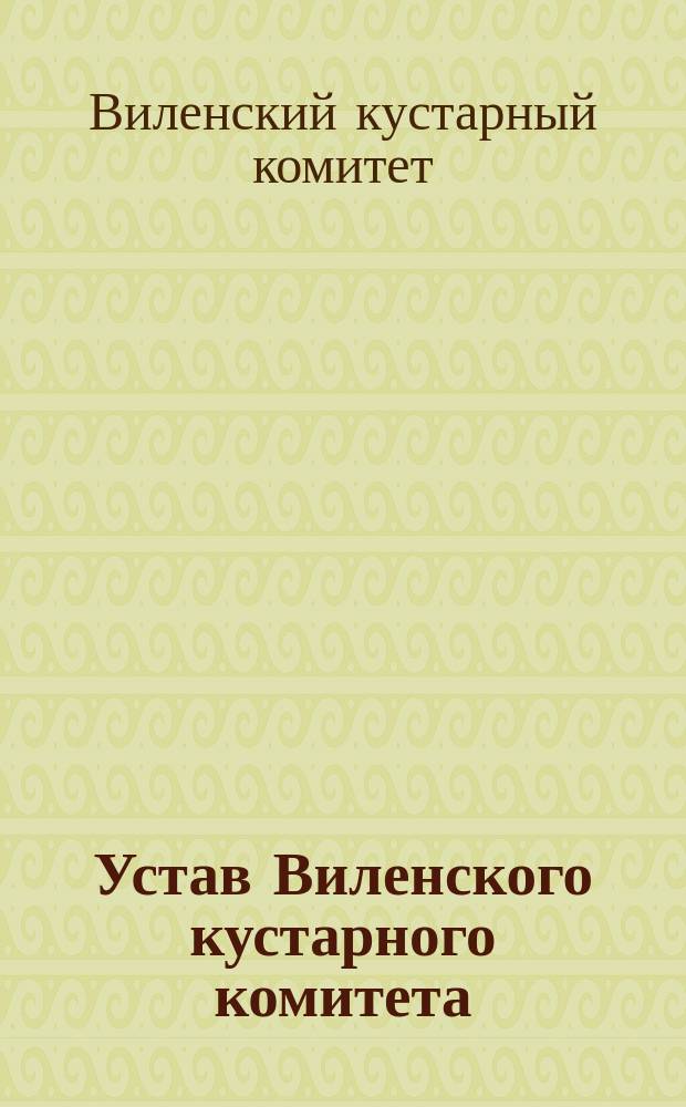Устав Виленского кустарного комитета : Утв. 9 марта 1904 г