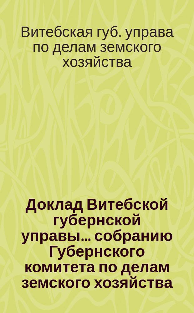 Доклад Витебской губернской управы... собранию Губернского комитета по делам земского хозяйства