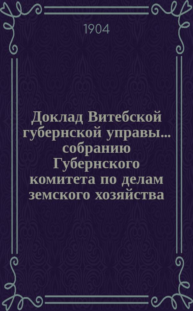 Доклад Витебской губернской управы... собранию Губернского комитета по делам земского хозяйства. обыкновенному... 1904 г. : По дорожной части