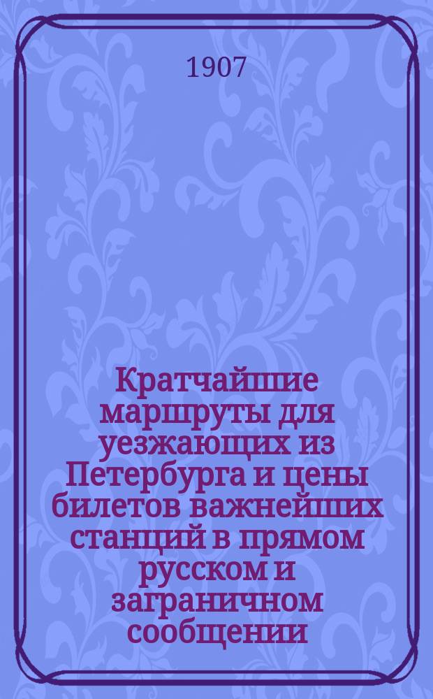 Кратчайшие маршруты для уезжающих из Петербурга и цены билетов важнейших станций в прямом русском и заграничном сообщении. [Вып. 1]