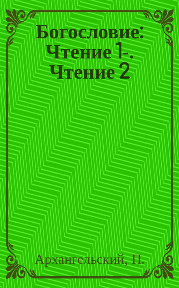 Богословие : [Чтение 1]-. Чтение 2 : О боге и его свойствах