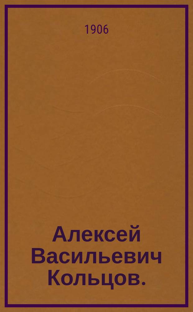 Алексей Васильевич Кольцов. (1809-1842) : С прил. стихотворений