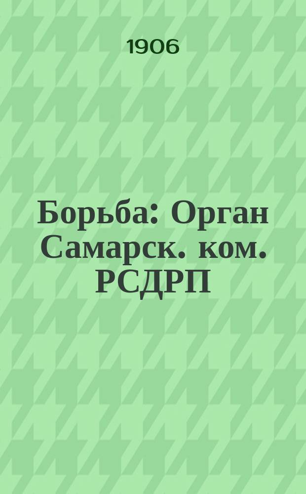 Борьба : Орган Самарск. ком. РСДРП