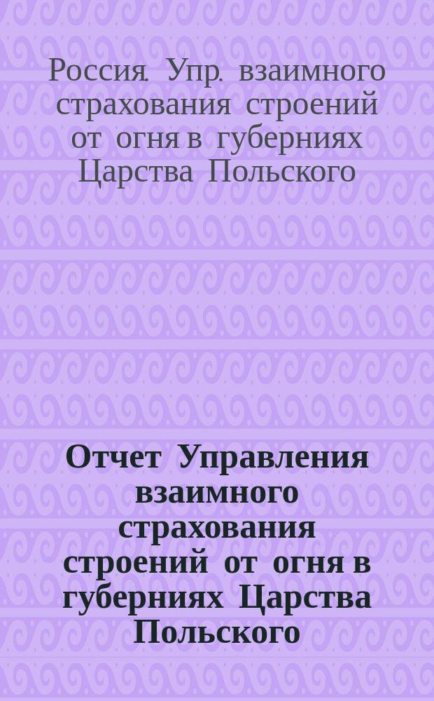 Отчет Управления взаимного страхования строений от огня в губерниях Царства Польского...