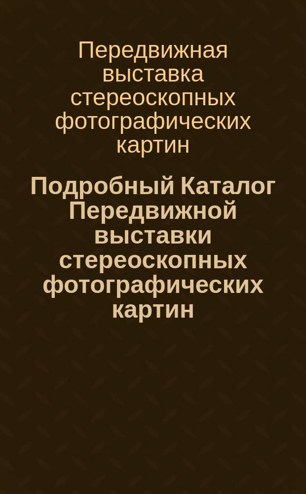 Подробный Каталог Передвижной выставки стереоскопных фотографических картин : При живой фотографии