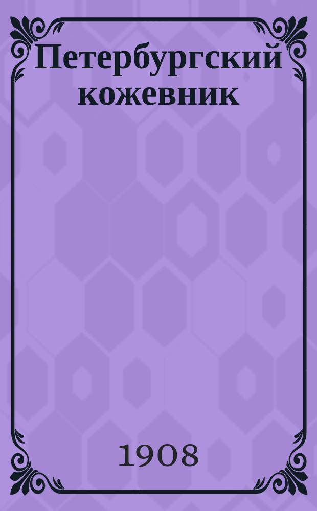 Петербургский кожевник : Орган, посвященный интересам рабочих по выделке кожи и производству кожаных изделий : Изд. двухнедельное