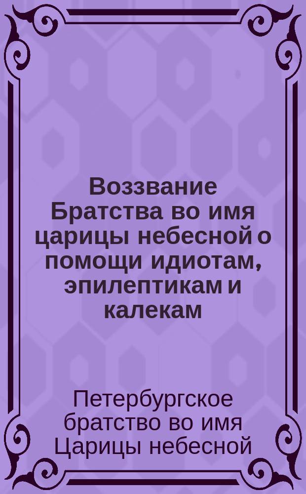 [Воззвание Братства во имя царицы небесной о помощи идиотам, эпилептикам и калекам]