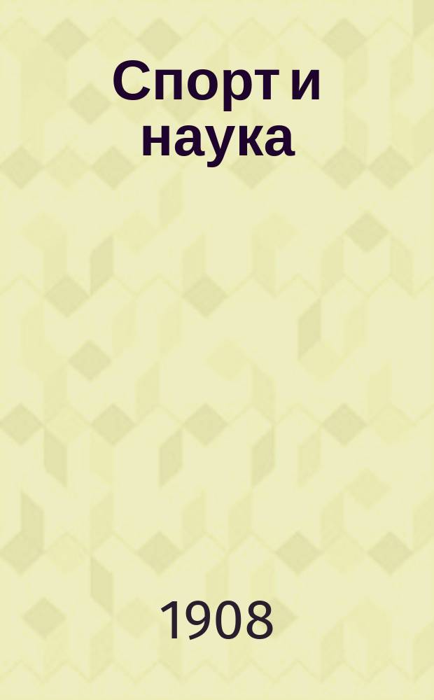 Спорт и наука : Ежемес. илл. журн., посвящ. всем отд. спорта: воздухоплават., автомобильному, конскому, водному, велосипедному, атлетики и пр. : Орган Одесского аэро-клуба, Новороссийского о-ва поощрения коннозаводства, Одесского поощрит. скакового о-ва, Черноморского яхт-клуба, Новороссийского о-ва почтово-голубиного спорта, Gergle Sportif и Одесского о-ва велосипедистов-любителей. Г. 1-3