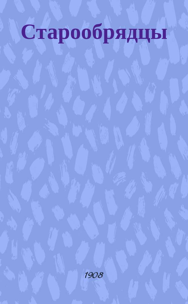 Старообрядцы : Ежемес. журн. : Орган церковно-обществ. жизни старообрядчества