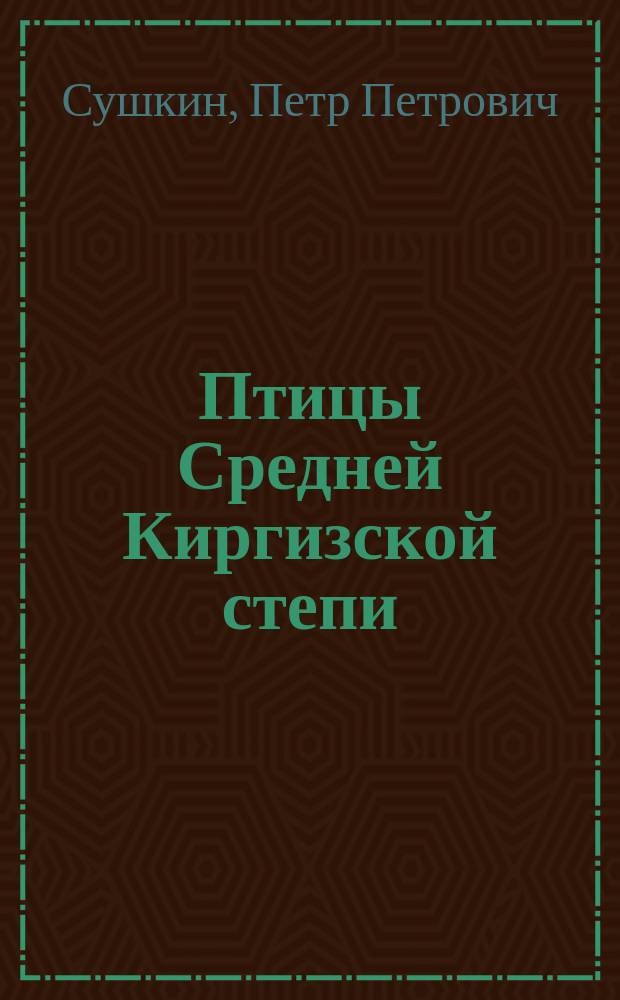 Птицы Средней Киргизской степи : (Тургайская область и восточная часть Уральской)