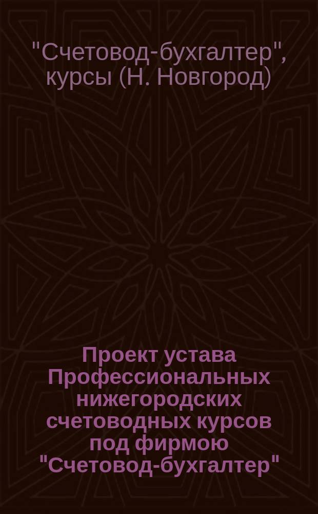 Проект устава Профессиональных нижегородских счетоводных курсов под фирмою "Счетовод-бухгалтер", учр. М.П. Селиховым