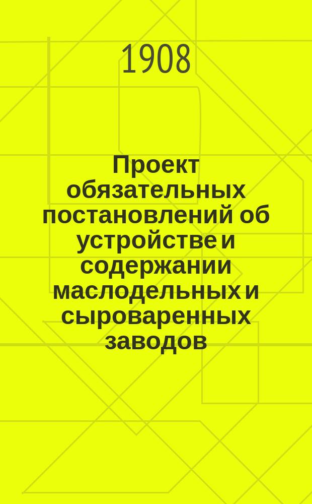 Проект обязательных постановлений об устройстве и содержании маслодельных и сыроваренных заводов, выработанный III-м Съездом молочных хозяев в г. Ярославле 2-6 марта 1908 г.