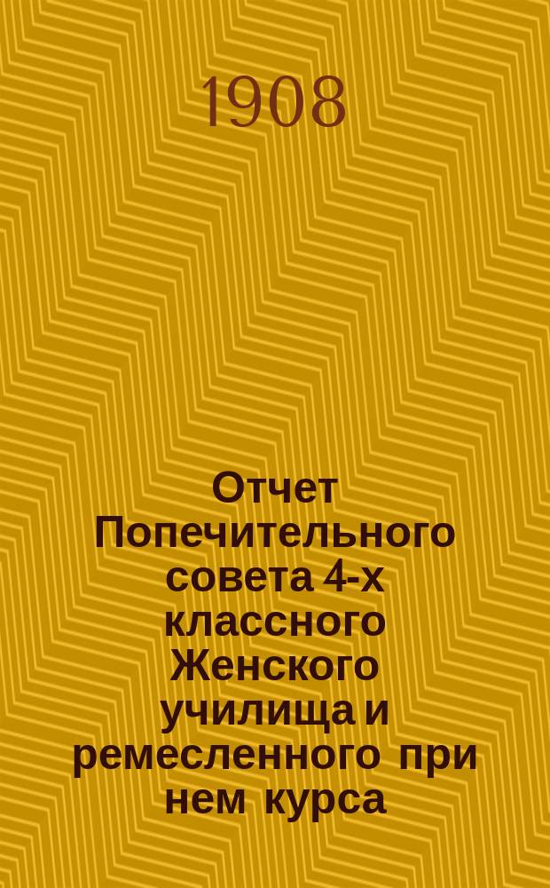 Отчет Попечительного совета 4-х классного Женского училища и ремесленного при нем курса... ... за 1907 год