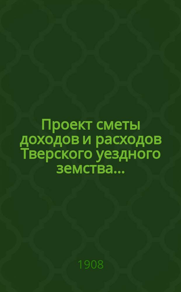 [Проект сметы доходов и расходов] Тверского уездного земства...