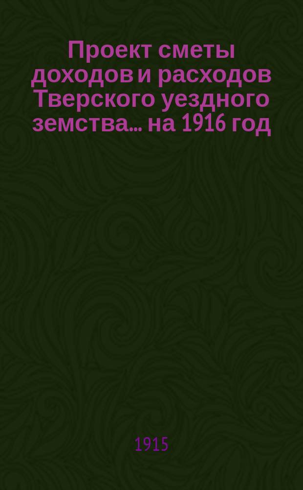 [Проект сметы доходов и расходов] Тверского уездного земства... ... на 1916 год
