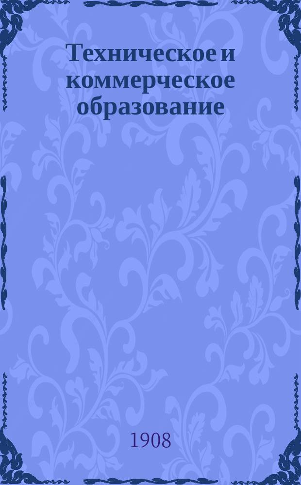 Техническое и коммерческое образование : Пед. журн., изд. Постоянной комис. по техн. образованию при Рус. техн. о-ве. Г. 17-25