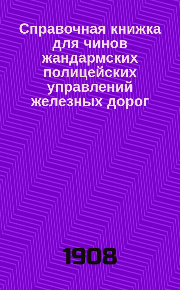 Справочная книжка для чинов жандармских полицейских управлений железных дорог : По жандармско-полицейской части : Жандармские обязанности на строящихся железных дорогах