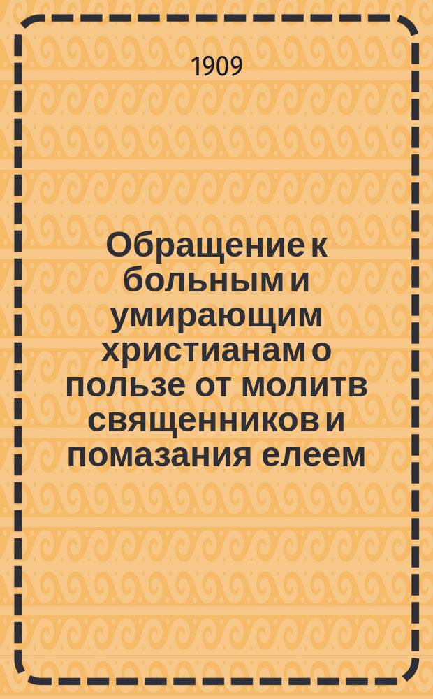 [Обращение к больным и умирающим христианам о пользе от молитв священников и помазания елеем]