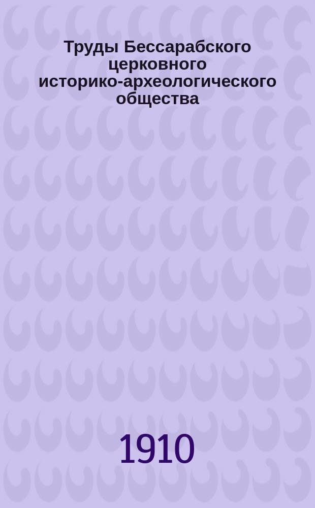 Труды Бессарабского церковного историко-археологического общества : Вып. 1-10. Вып. 3-5