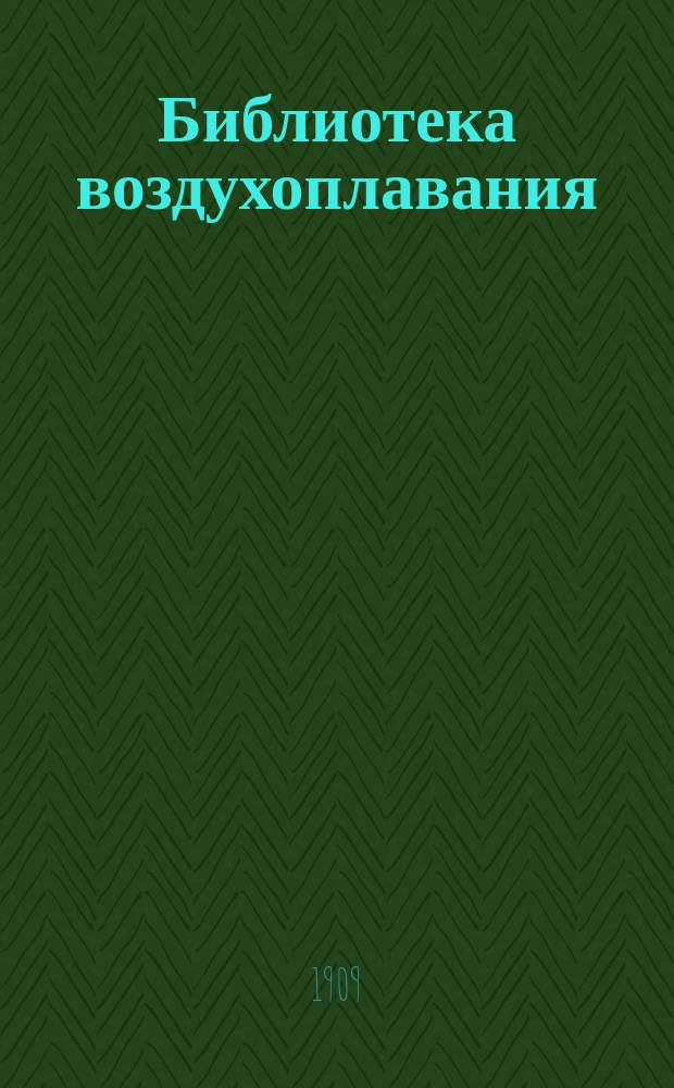 Библиотека воздухоплавания : Бюллетени современных успехов техники, промышленности, искусств, науки и общественной жизни. Вып. 1-. Вып. 1 : Воздухоплавание и война