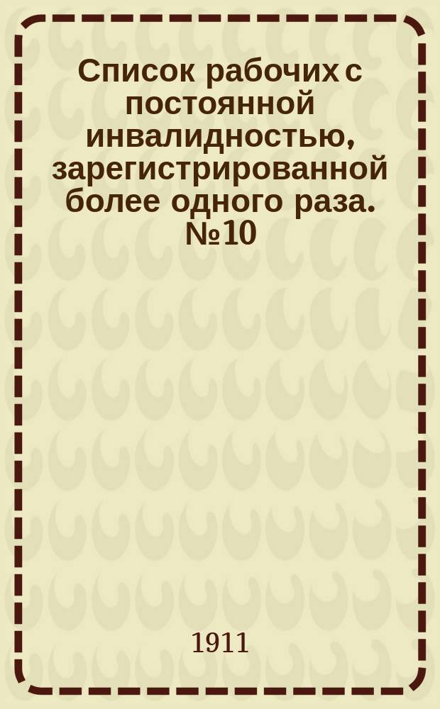 Список рабочих с постоянной инвалидностью, зарегистрированной более одного раза. № 10
