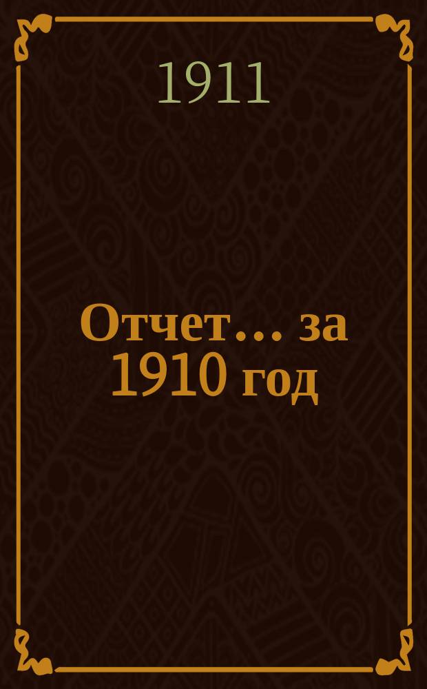 Отчет... ... за 1910 год