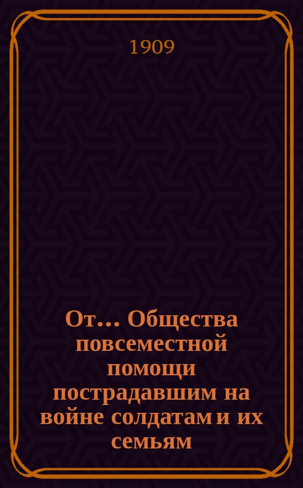 От... Общества повсеместной помощи пострадавшим на войне солдатам и их семьям : Воззвание о помощи вернувшимся с русско-японской войны солдатам