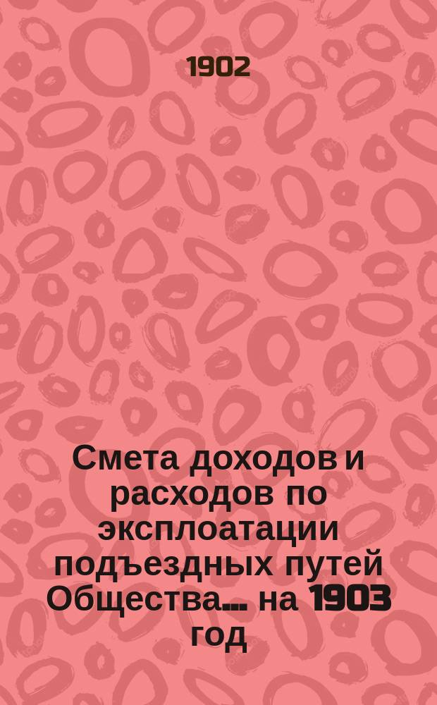 Смета доходов и расходов по эксплоатации подъездных путей Общества... на 1903 год