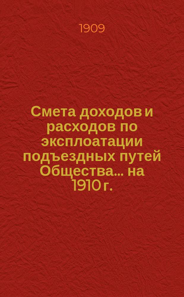 Смета доходов и расходов по эксплоатации подъездных путей Общества... на 1910 г.
