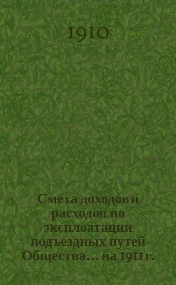 Смета доходов и расходов по эксплоатации подъездных путей Общества... на 1911 г.