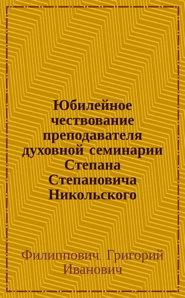 Юбилейное чествование преподавателя духовной семинарии Степана Степановича Никольского