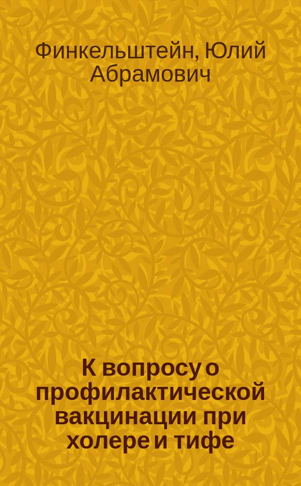 К вопросу о профилактической вакцинации при холере и тифе : Докл. д-ра Ю.А. Финкельштейна