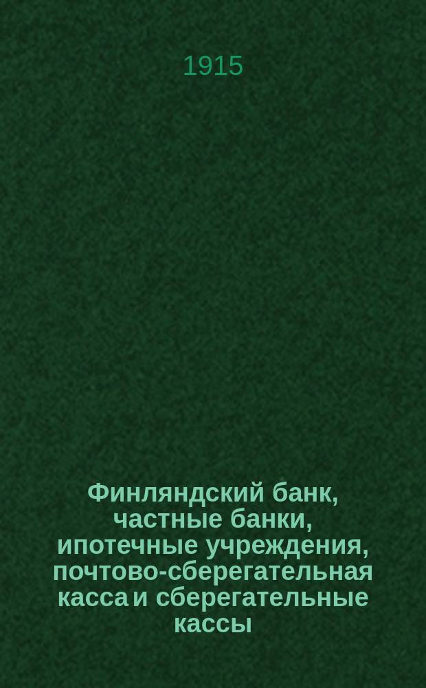 Финляндский банк, частные банки, ипотечные учреждения, почтово-сберегательная касса и сберегательные кассы... : Опубл. Фин. экспедицией Финлянд. сената