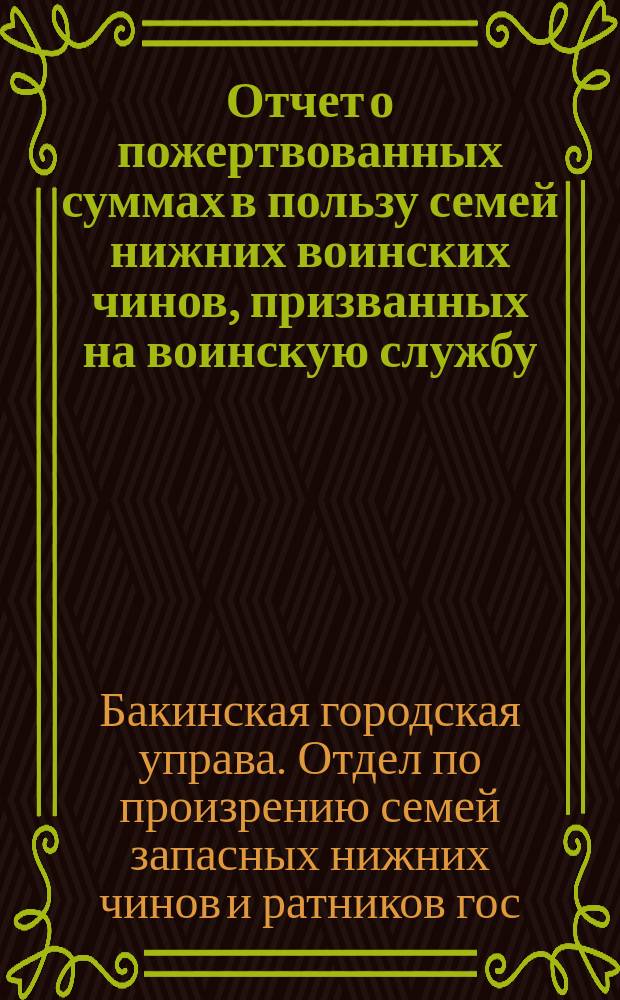 Отчет о пожертвованных суммах в пользу семей нижних воинских чинов, призванных на воинскую службу, и раненых воинов...