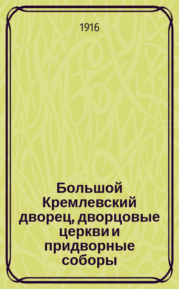 Большой Кремлевский дворец, дворцовые церкви и придворные соборы : Указ. к их обозрению