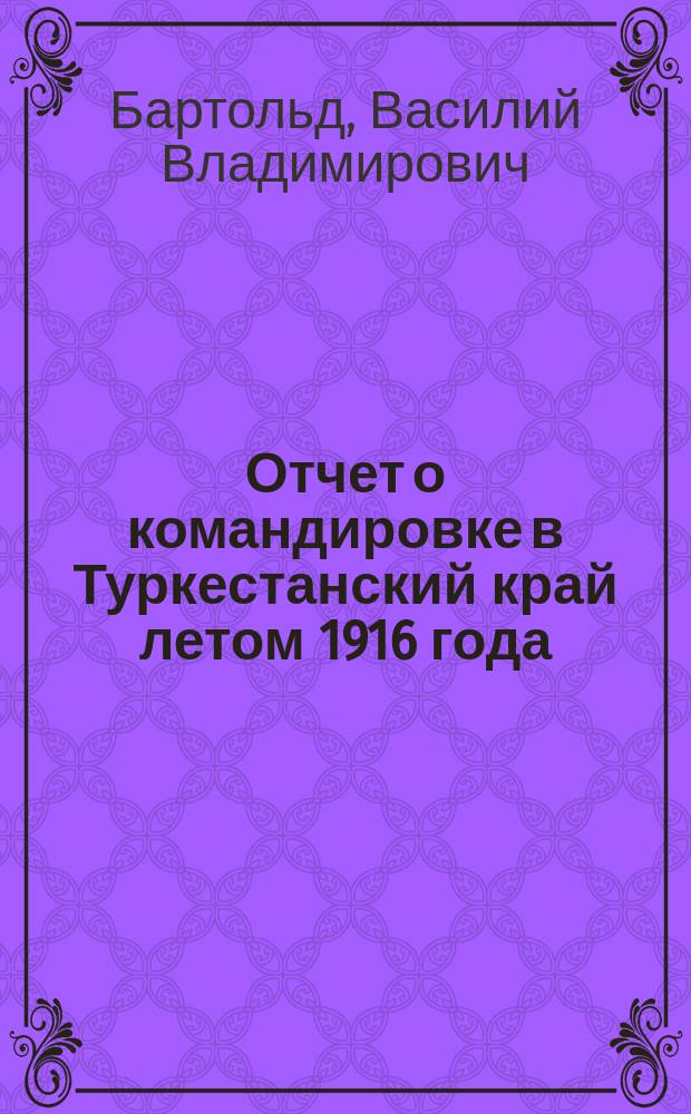 Отчет о командировке в Туркестанский край летом 1916 года : Доложено в заседании Отд-ния ист. наук и филологии 21 сент. 1916 г.