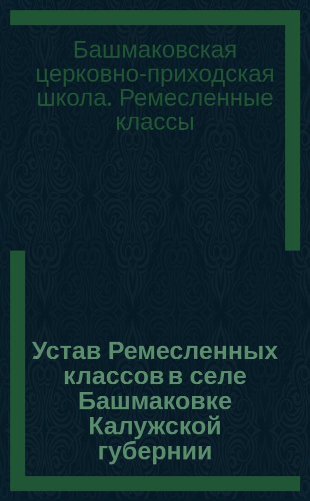 Устав Ремесленных классов в селе Башмаковке Калужской губернии : Утв. 21 мая 1916 г.