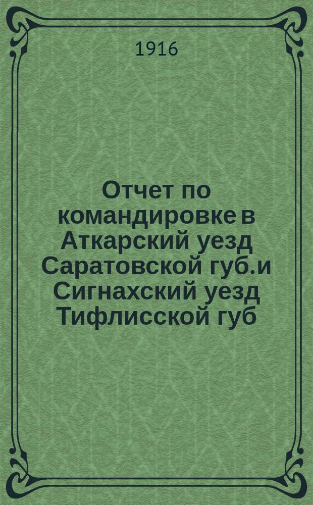 Отчет по командировке в Аткарский уезд Саратовской губ. и Сигнахский уезд Тифлисской губ. : Доложено в заседании Физ.-матем. отд-ния 5 февр. 1914 г.