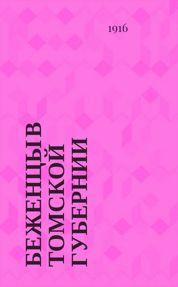 Беженцы в Томской губернии : список семейств беженцев и адреса их