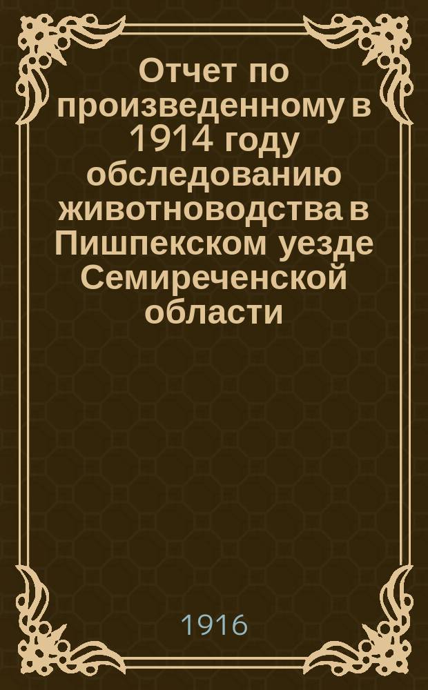 Отчет по произведенному в 1914 году обследованию животноводства в Пишпекском уезде Семиреченской области