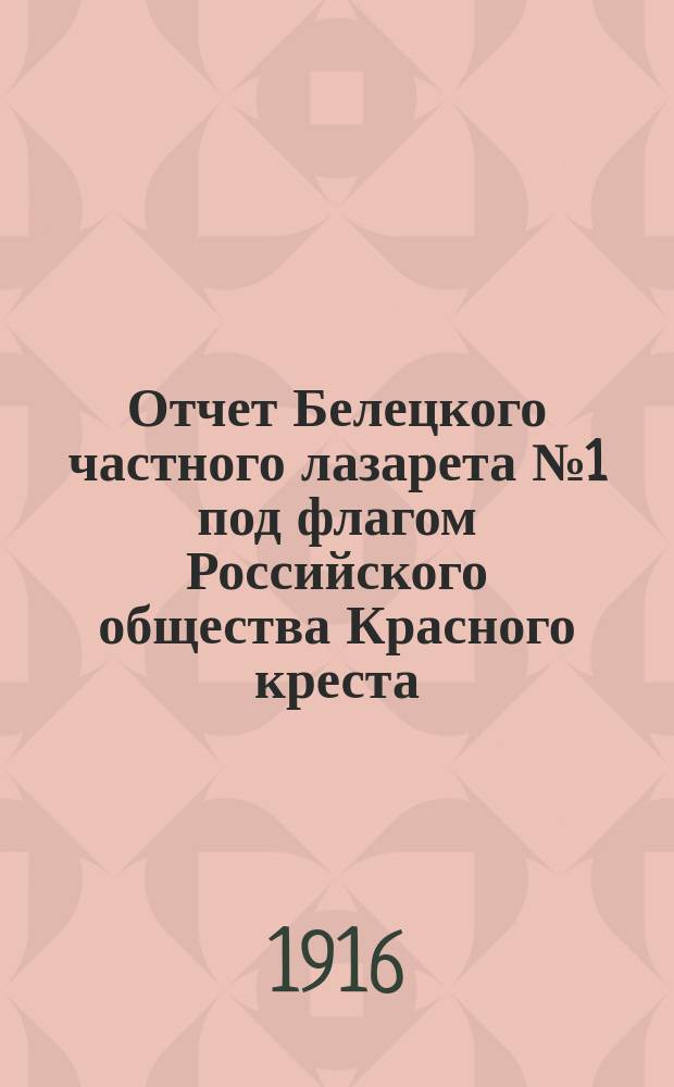 Отчет Белецкого частного лазарета № 1 под флагом Российского общества Красного креста... ... за 1914/1915 гг.